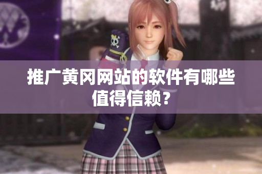 推广黄冈网站的软件有哪些值得信赖？