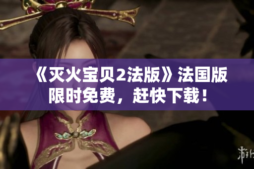 《灭火宝贝2法版》法国版限时免费，赶快下载！