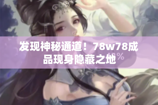 发现神秘通道！78w78成品现身隐藏之地
