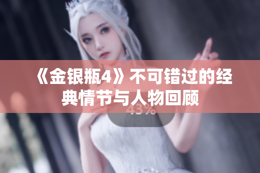 《金银瓶4》不可错过的经典情节与人物回顾