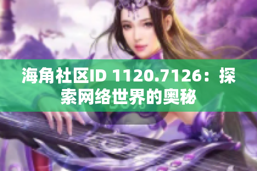 海角社区ID 1120.7126：探索网络世界的奥秘
