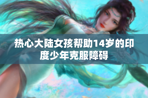 热心大陆女孩帮助14岁的印度少年克服障碍