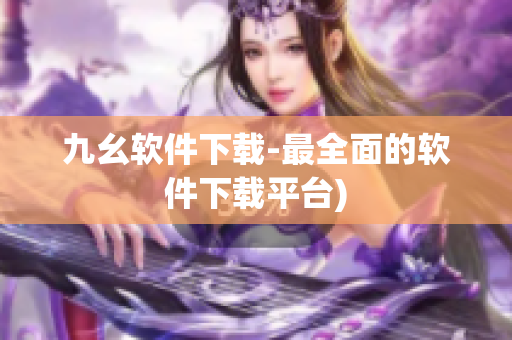 九幺软件下载-最全面的软件下载平台)