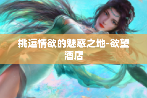 挑逗情欲的魅惑之地-欲望酒店