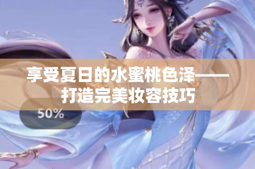 享受夏日的水蜜桃色泽——打造完美妆容技巧