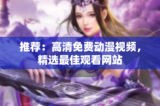 推荐：高清免费动漫视频，精选最佳观看网站
