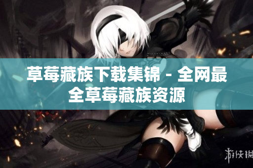 草莓藏族下载集锦 - 全网最全草莓藏族资源