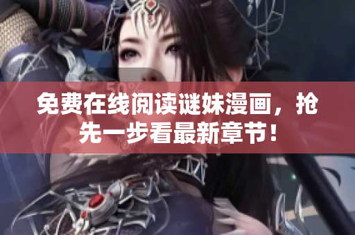 免费在线阅读谜妹漫画，抢先一步看最新章节！