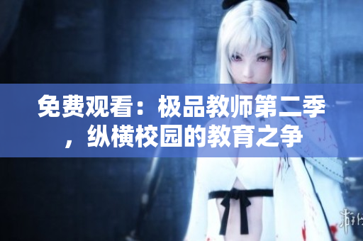 免费观看：极品教师第二季，纵横校园的教育之争