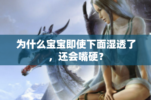 为什么宝宝即使下面湿透了，还会嘴硬？