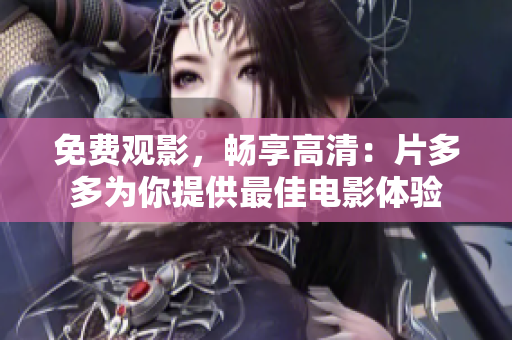 免费观影，畅享高清：片多多为你提供最佳电影体验
