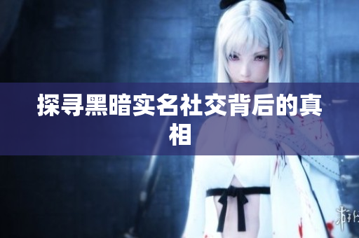 探寻黑暗实名社交背后的真相
