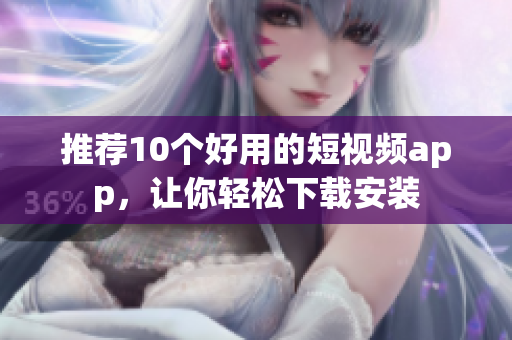 推荐10个好用的短视频app，让你轻松下载安装