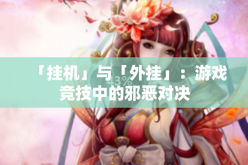「挂机」与「外挂」：游戏竞技中的邪恶对决