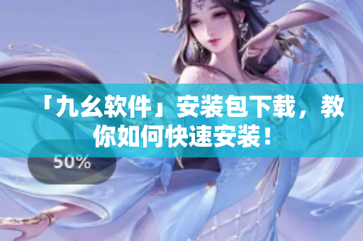 「九幺软件」安装包下载，教你如何快速安装！