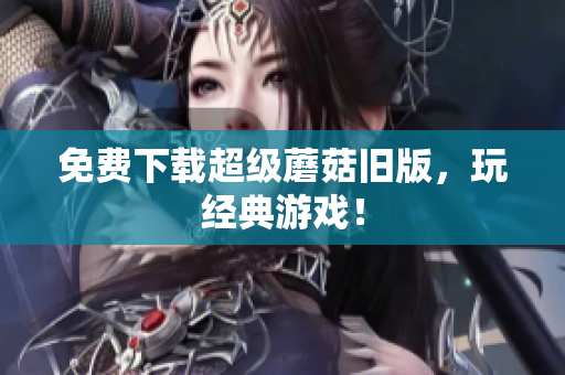 免费下载超级蘑菇旧版，玩经典游戏！