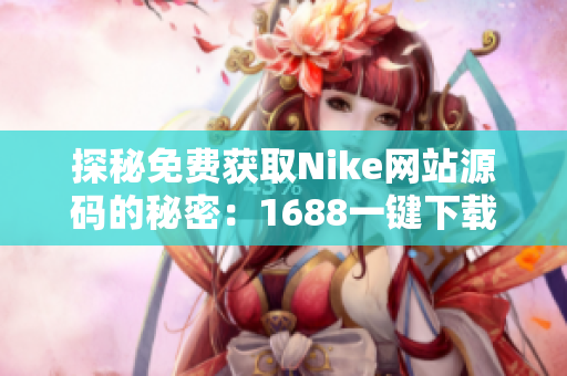 探秘免费获取Nike网站源码的秘密：1688一键下载！