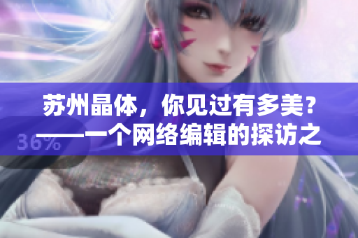 苏州晶体，你见过有多美？——一个网络编辑的探访之旅