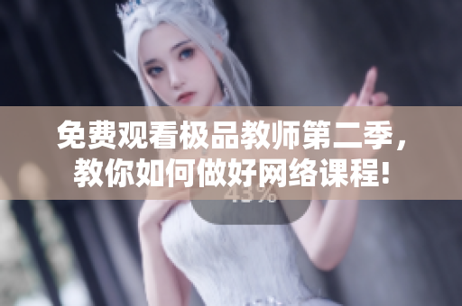 免费观看极品教师第二季，教你如何做好网络课程!