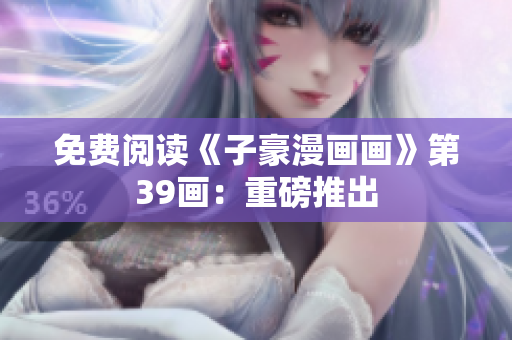 免费阅读《子豪漫画画》第39画：重磅推出