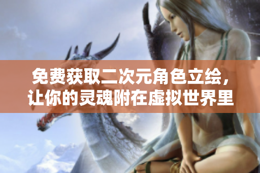 免费获取二次元角色立绘，让你的灵魂附在虚拟世界里