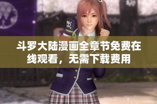 斗罗大陆漫画全章节免费在线观看，无需下载费用