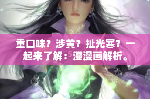 重口味？涉黄？扯光寒？一起来了解：湿漫画解析。
