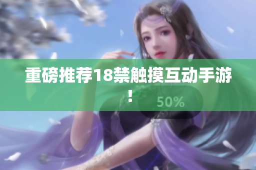 重磅推荐18禁触摸互动手游！