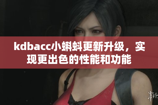 kdbacc小蝌蚪更新升级，实现更出色的性能和功能