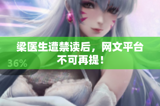 梁医生遭禁读后，网文平台不可再提！