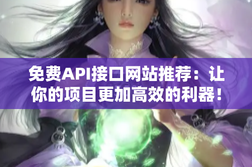 免费API接口网站推荐：让你的项目更加高效的利器！