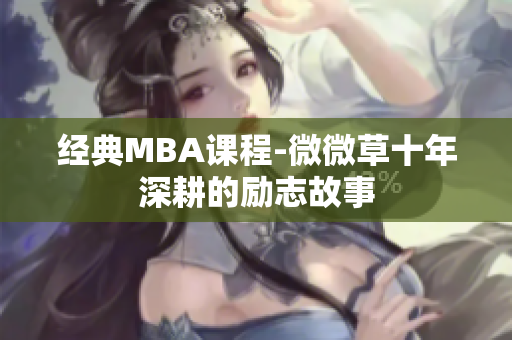 经典MBA课程-微微草十年深耕的励志故事