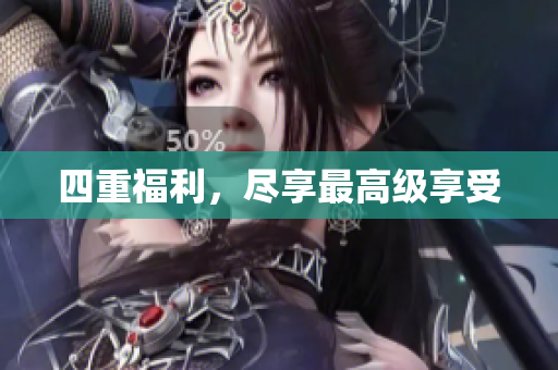 四重福利，尽享最高级享受