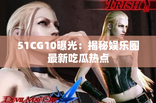 51CG10曝光：揭秘娱乐圈最新吃瓜热点