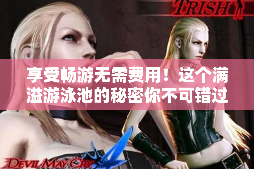 享受畅游无需费用！这个满溢游泳池的秘密你不可错过！