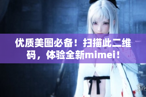 优质美图必备！扫描此二维码，体验全新mimei！