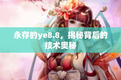永存的ye8.8，揭秘背后的技术奥秘