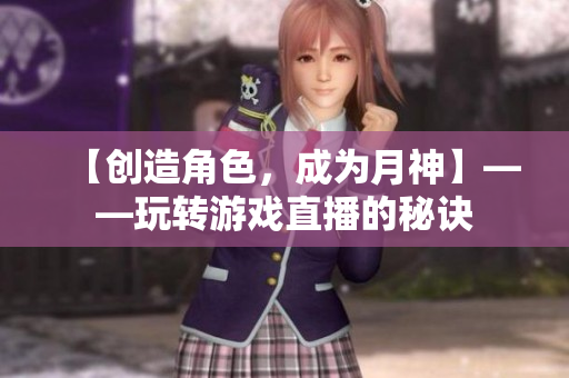 【创造角色，成为月神】——玩转游戏直播的秘诀