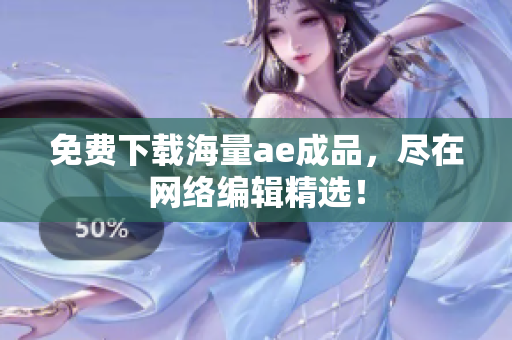 免费下载海量ae成品，尽在网络编辑精选！