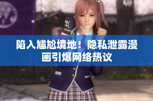 陷入尴尬境地！隐私泄露漫画引爆网络热议