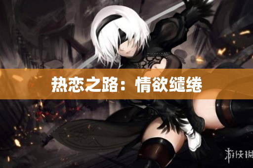 热恋之路：情欲缱绻