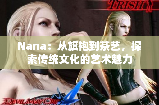 Nana：从旗袍到茶艺，探索传统文化的艺术魅力