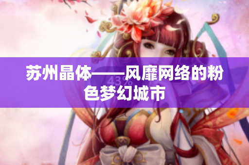 苏州晶体——风靡网络的粉色梦幻城市