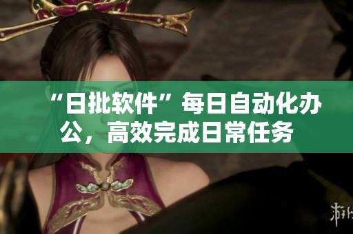“日批软件”每日自动化办公，高效完成日常任务