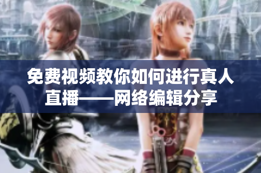 免费视频教你如何进行真人直播——网络编辑分享