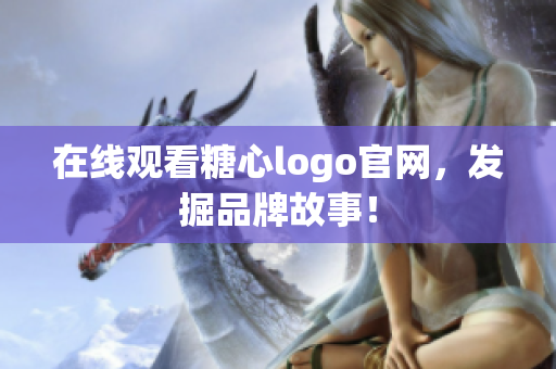 在线观看糖心logo官网，发掘品牌故事！