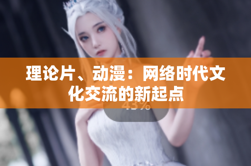 理论片、动漫：网络时代文化交流的新起点