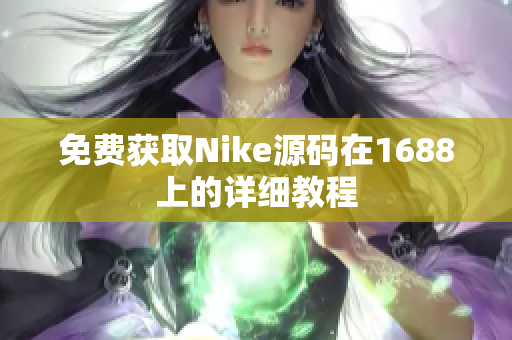 免费获取Nike源码在1688上的详细教程
