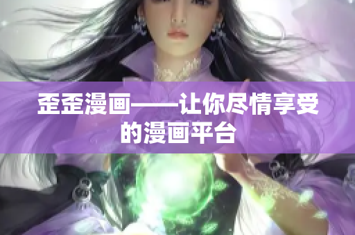 歪歪漫画——让你尽情享受的漫画平台