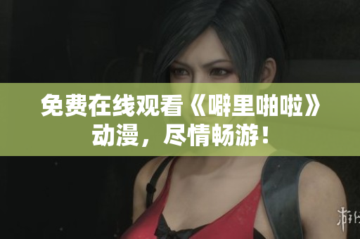 免费在线观看《噼里啪啦》动漫，尽情畅游！